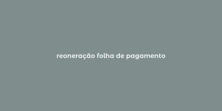 reoneração folha de pagamento