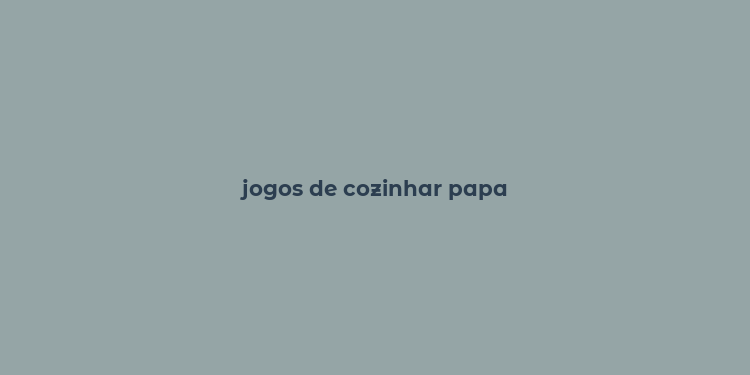 jogos de cozinhar papa