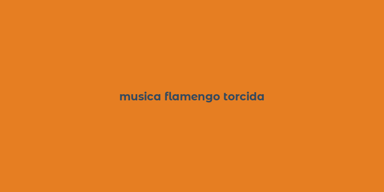 musica flamengo torcida