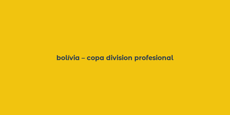 bolívia – copa division profesional