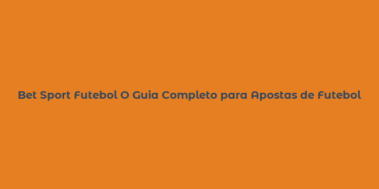 Bet Sport Futebol O Guia Completo para Apostas de Futebol