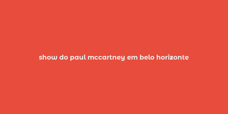 show do paul mccartney em belo horizonte