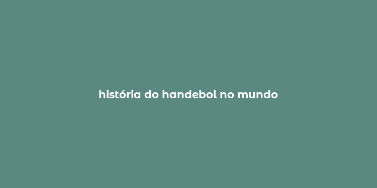 história do handebol no mundo