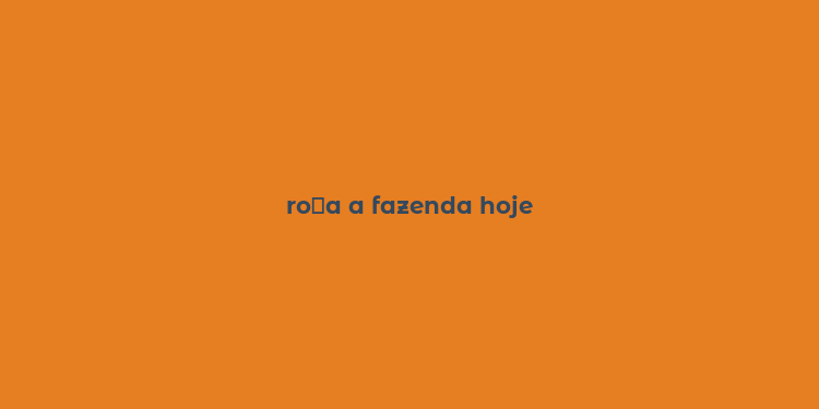 ro？a a fazenda hoje