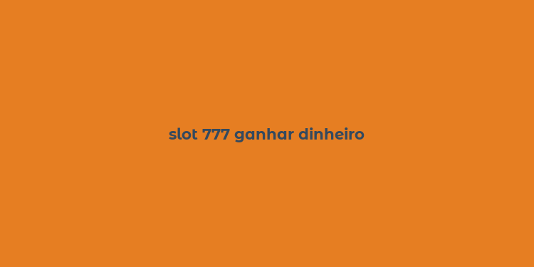 slot 777 ganhar dinheiro