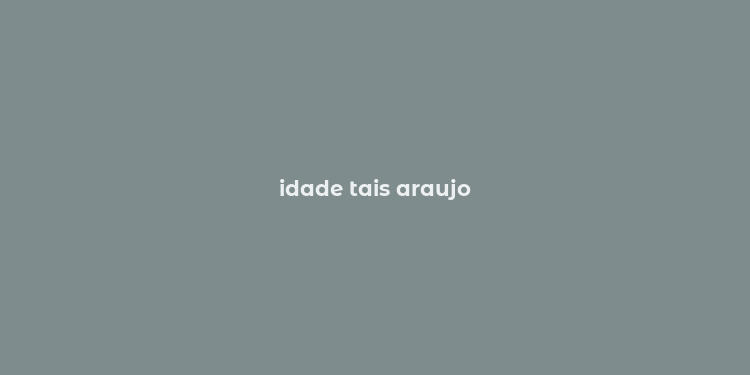 idade tais araujo