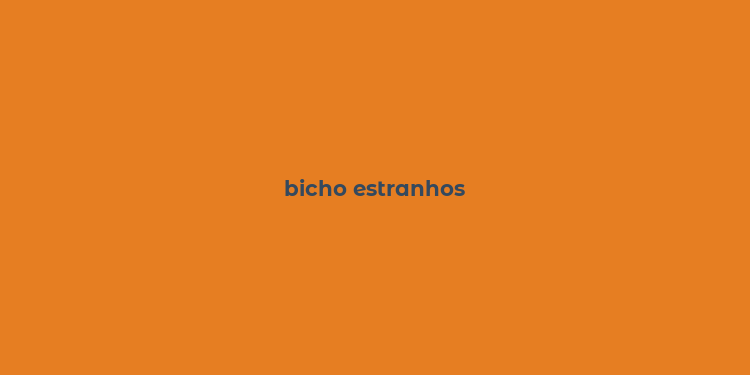 bicho estranhos