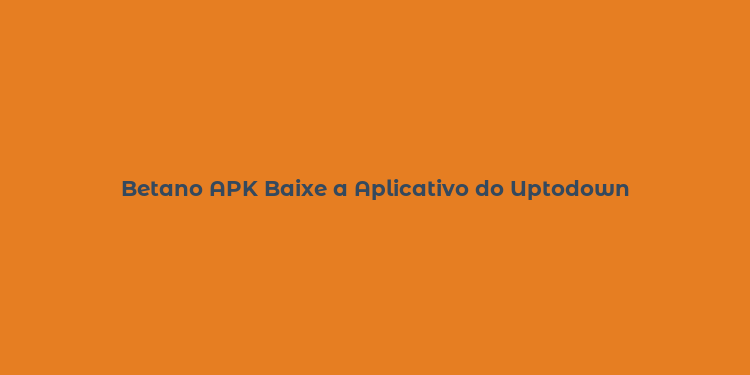 Betano APK Baixe a Aplicativo do Uptodown