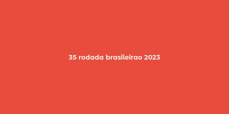 35 rodada brasileirao 2023