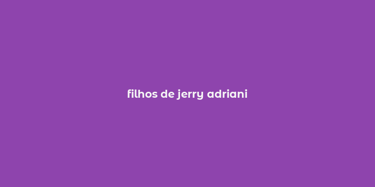 filhos de jerry adriani