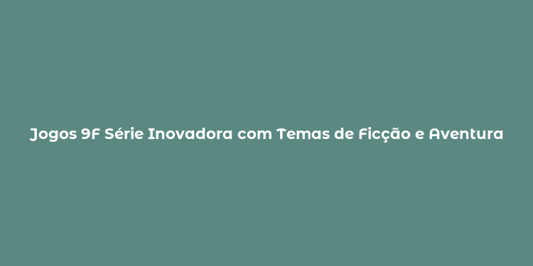 Jogos 9F Série Inovadora com Temas de Ficção e Aventura