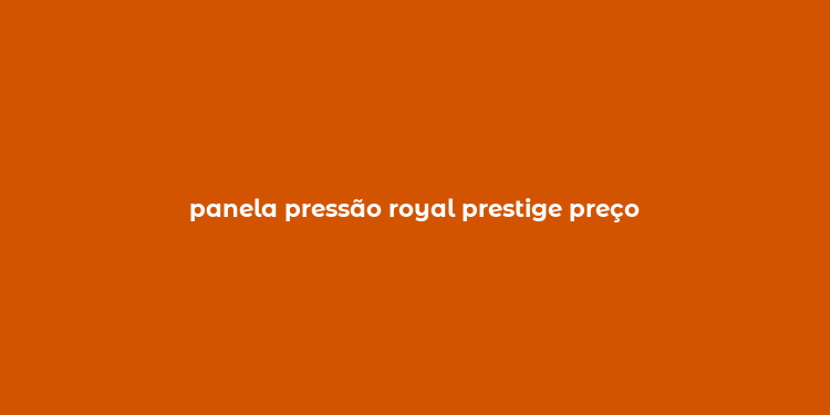 panela pressão royal prestige preço