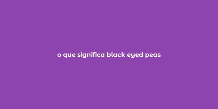 o que significa black eyed peas