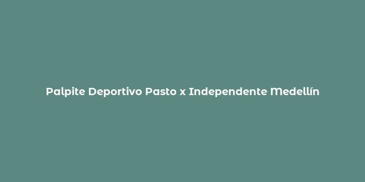 Palpite Deportivo Pasto x Independente Medellín