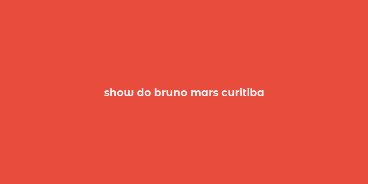 show do bruno mars curitiba