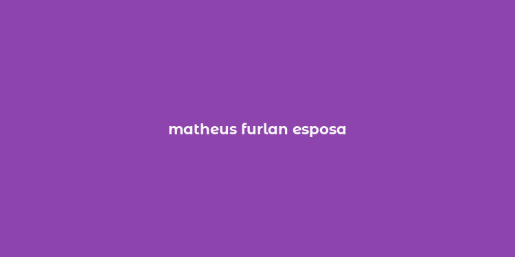 matheus furlan esposa