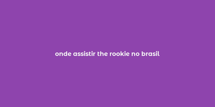 onde assistir the rookie no brasil