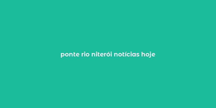 ponte rio niterói notícias hoje