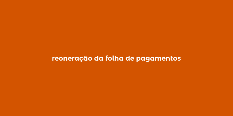 reoneração da folha de pagamentos