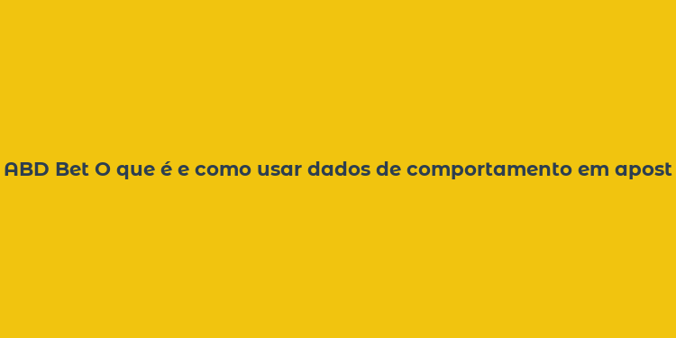 ABD Bet O que é e como usar dados de comportamento em apostas