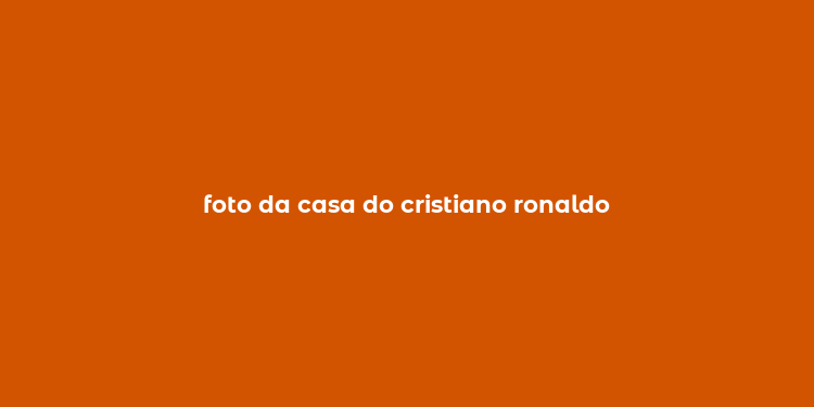 foto da casa do cristiano ronaldo