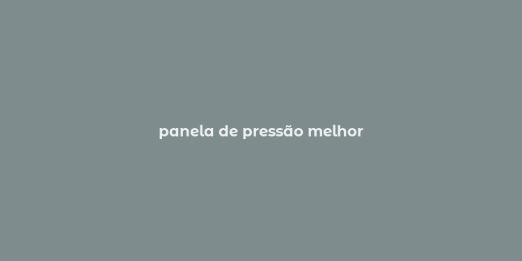 panela de pressão melhor