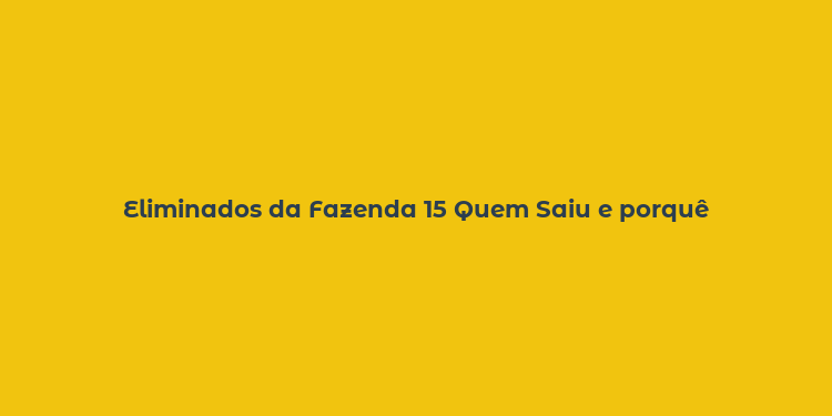 Eliminados da Fazenda 15 Quem Saiu e porquê