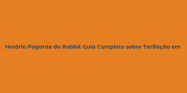 Horário Pagante do Rabbit Guia Completo sobre Tarifação em Telecom