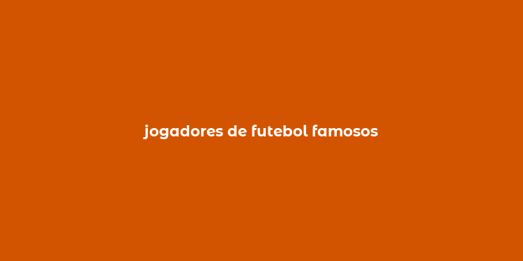 jogadores de futebol famosos