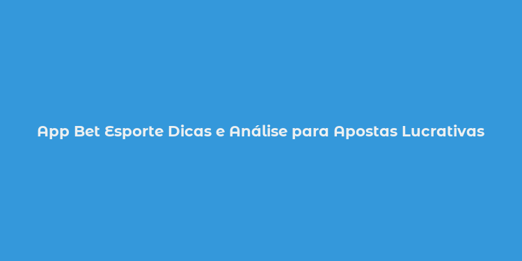 App Bet Esporte Dicas e Análise para Apostas Lucrativas