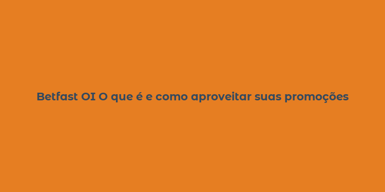 Betfast OI O que é e como aproveitar suas promoções