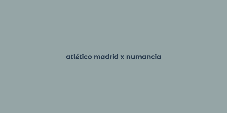 atlético madrid x numancia