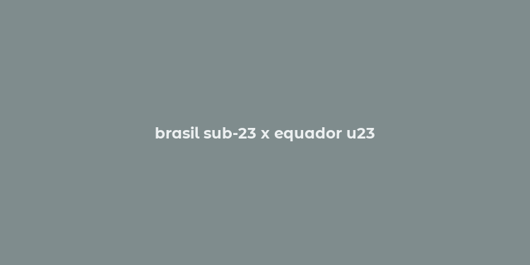 brasil sub-23 x equador u23