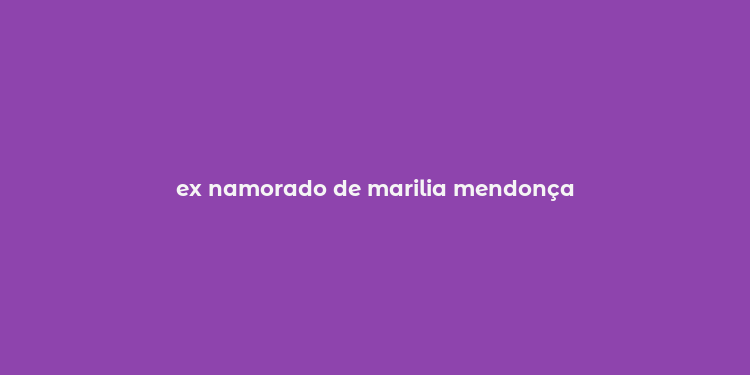 ex namorado de marilia mendonça