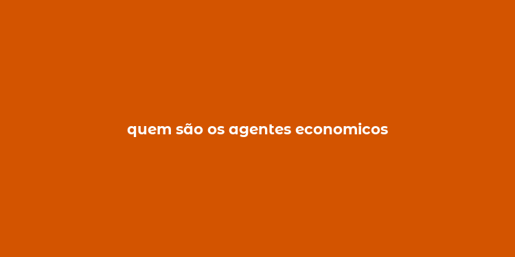 quem são os agentes economicos