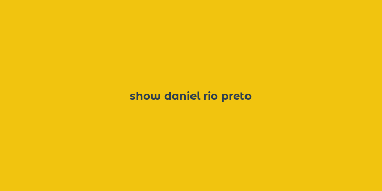 show daniel rio preto