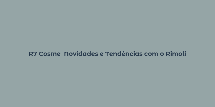 R7 Cosme  Novidades e Tendências com o Rimoli