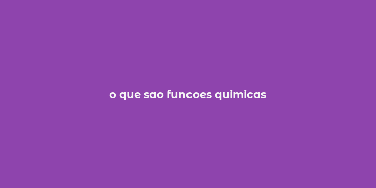 o que sao funcoes quimicas