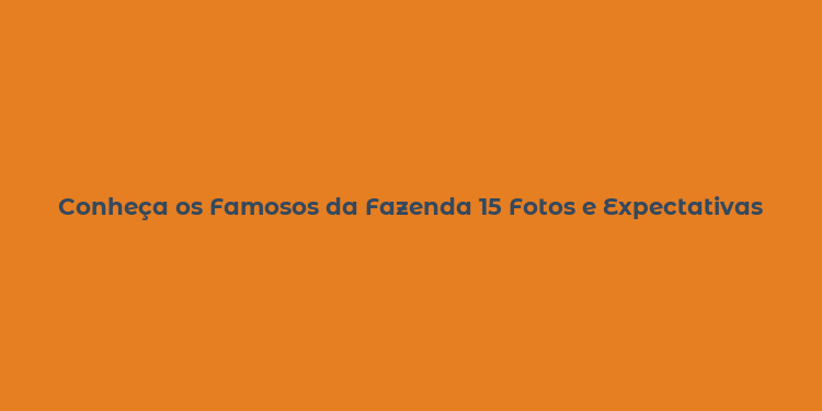 Conheça os Famosos da Fazenda 15 Fotos e Expectativas