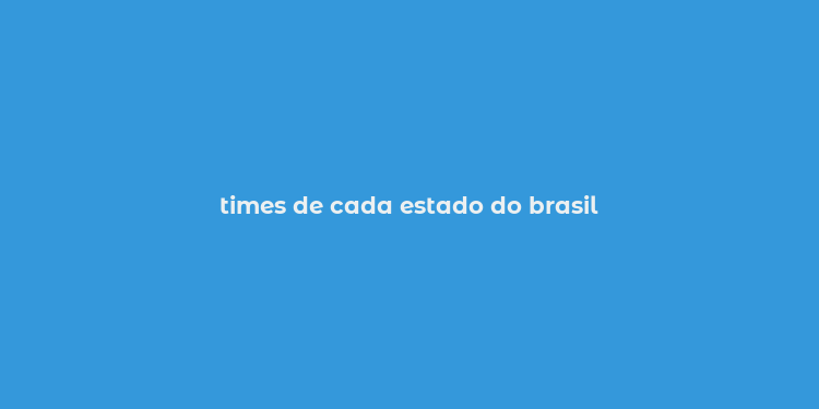 times de cada estado do brasil