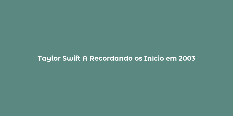 Taylor Swift A Recordando os Início em 2003