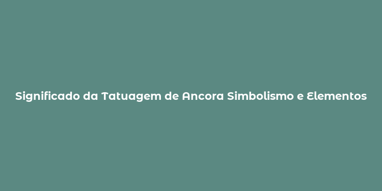 Significado da Tatuagem de Ancora Simbolismo e Elementos