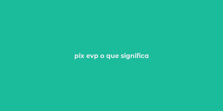 pix evp o que significa