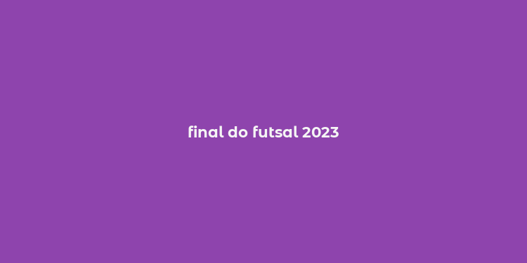 final do futsal 2023