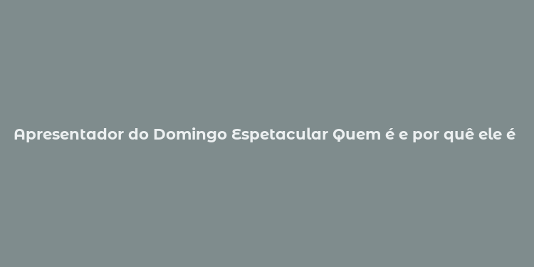 Apresentador do Domingo Espetacular Quem é e por quê ele é tão popular