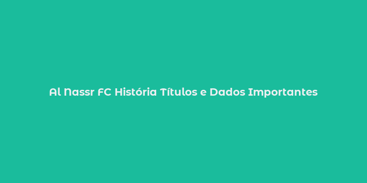 Al Nassr FC História Títulos e Dados Importantes