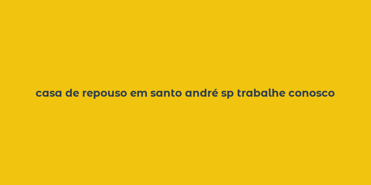 casa de repouso em santo andré sp trabalhe conosco