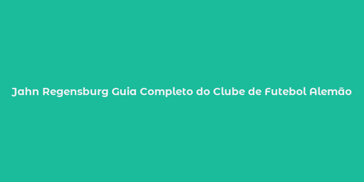 Jahn Regensburg Guia Completo do Clube de Futebol Alemão