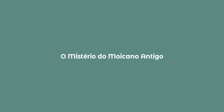 O Mistério do Moicano Antigo