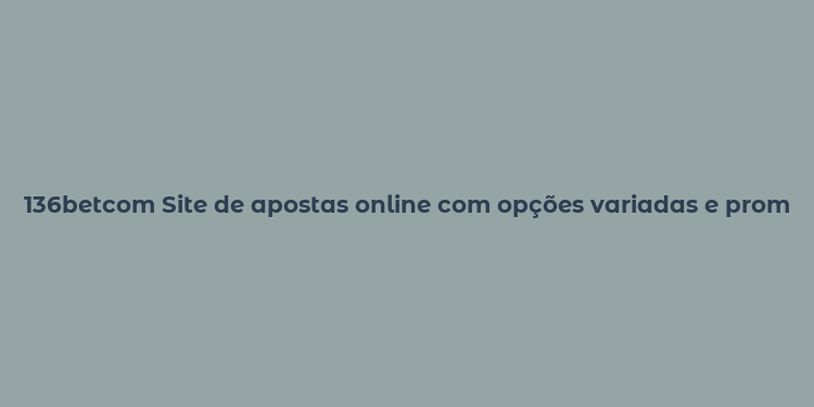 136betcom Site de apostas online com opções variadas e promoções